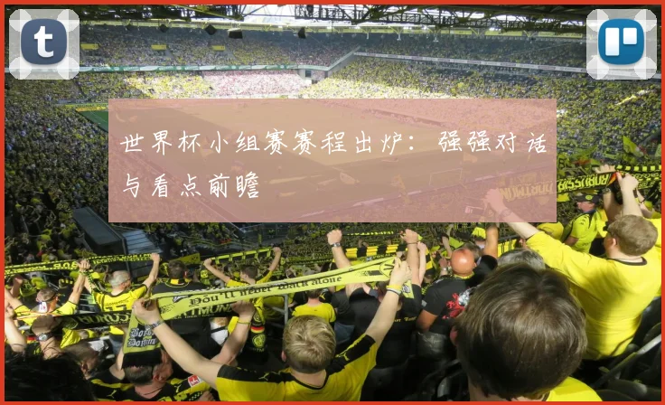 世界杯小组赛赛程出炉：强强对话与看点前瞻