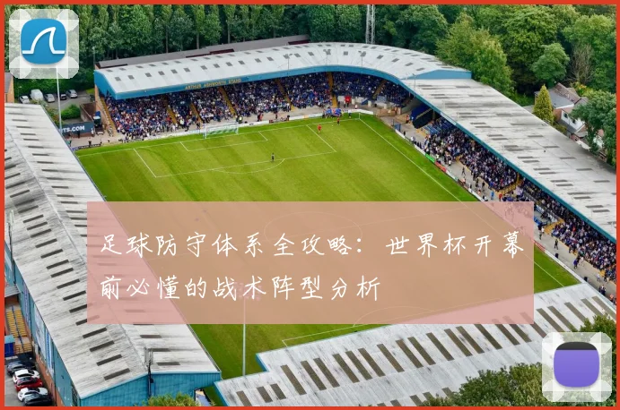 足球防守体系全攻略：世界杯开幕前必懂的战术阵型分析