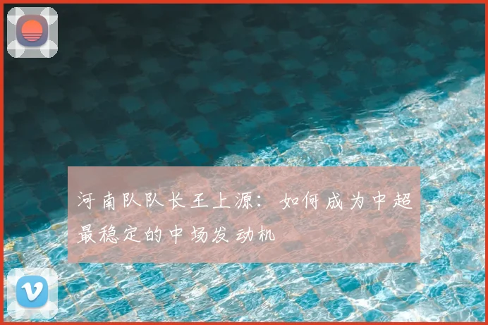 河南队队长王上源：如何成为中超最稳定的中场发动机