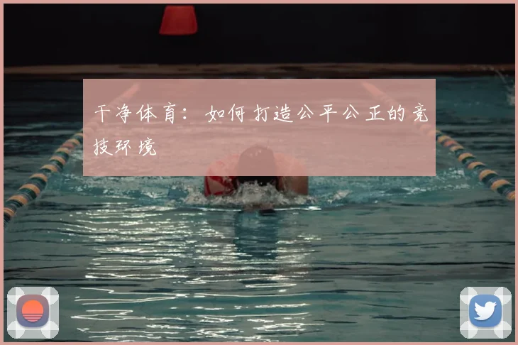 干净体育：如何打造公平公正的竞技环境