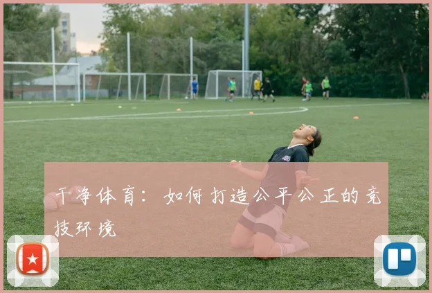干净体育：如何打造公平公正的竞技环境