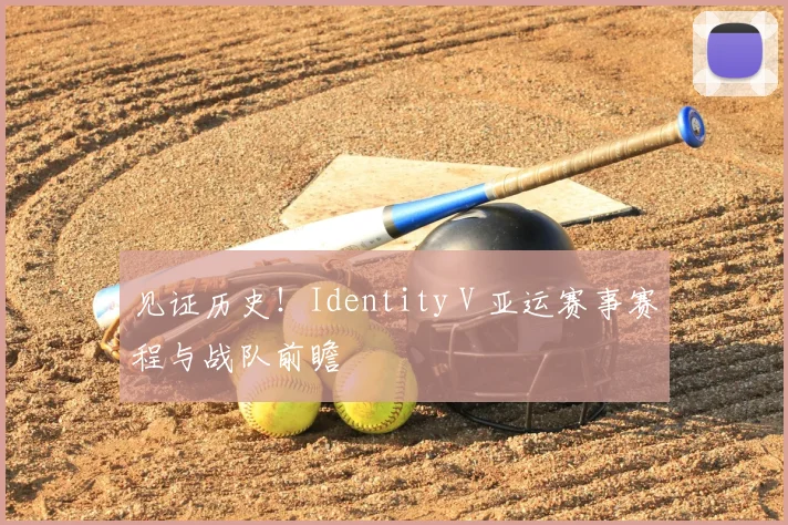 见证历史!Identity V 亚运赛事赛程与战队前瞻