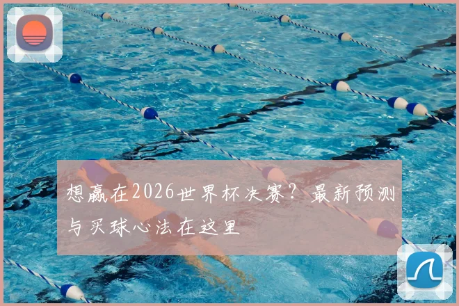 想赢在2026世界杯决赛？最新预测与买球心法在这里