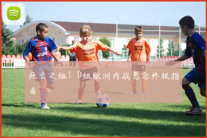 死亡之组!D组欧洲内战悬念终极指南