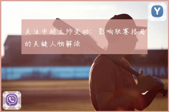 关注中超主帅变动：影响联赛格局的关键人物解读