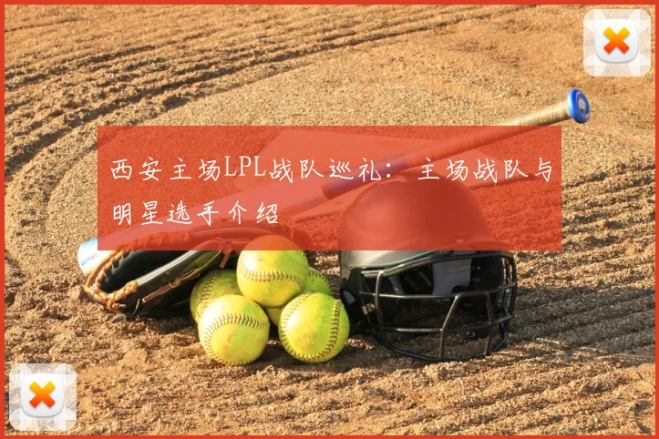 西安主场LPL战队巡礼：主场战队与明星选手介绍