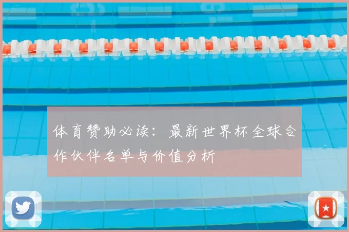 体育赞助必读：最新世界杯全球合作伙伴名单与价值分析