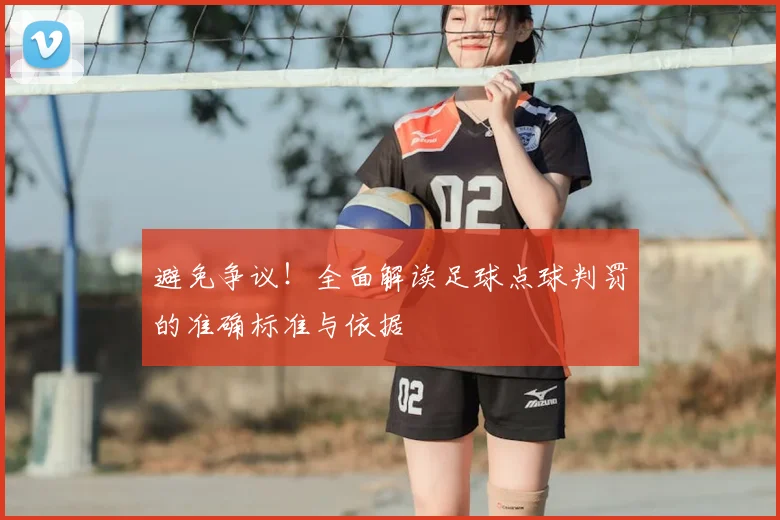 避免争议！全面解读足球点球判罚的准确标准与依据