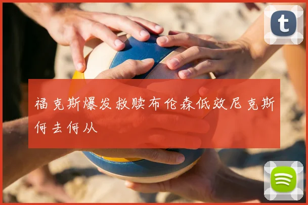 福克斯爆发救赎布伦森低效尼克斯何去何从