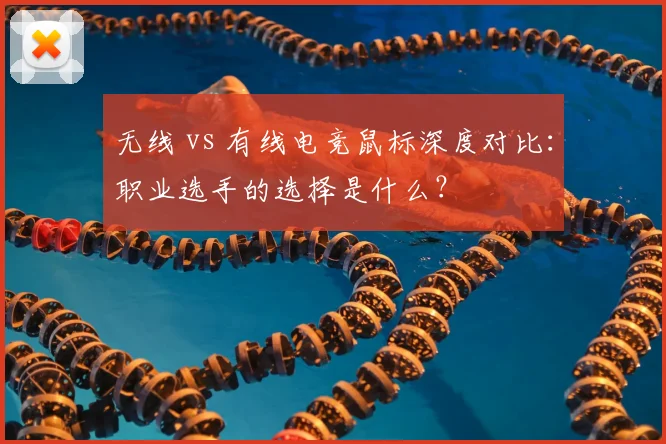 无线 vs 有线电竞鼠标深度对比：职业选手的选择是什么？