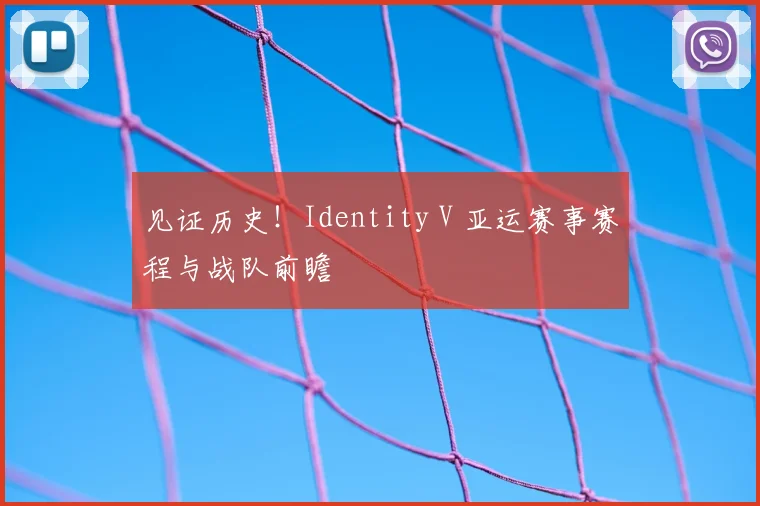 见证历史!Identity V 亚运赛事赛程与战队前瞻